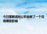 今日更新请问公积金断了一个月有哪些影响