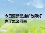 今日更新壁挂炉故障灯亮了怎么回事
