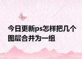 今日更新ps怎样把几个图层合并为一组