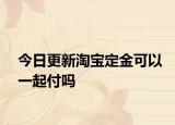 今日更新淘宝定金可以一起付吗