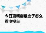 今日更新创维盒子怎么看电视台