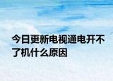 今日更新电视通电开不了机什么原因