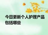 今日更新个人护理产品包括哪些