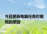 今日更新电脑任务栏假死的原因