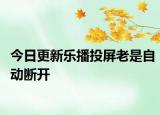 今日更新乐播投屏老是自动断开