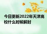 今日更新2022年天津高校什么时候解封