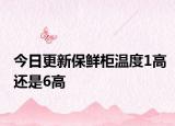 今日更新保鲜柜温度1高还是6高
