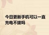 今日更新手机可以一直充电不拔吗