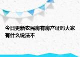 今日更新农民房有房产证吗大家有什么说法不