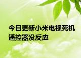 今日更新小米电视死机遥控器没反应