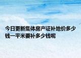 今日更新集体房产证补地价多少钱一平米要补多少钱呢