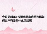 今日更新﻿﻿ 按揭商品房直系亲属如何过户有没有什么风险呢