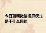 今日更新微信横屏模式是干什么用的