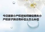 今日更新小产权房如何赔偿损失小产权房子拆迁有补偿么怎么补偿