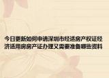 今日更新如何申请深圳市经适房产权证经济适用房房产证办理又需要准备哪些资料