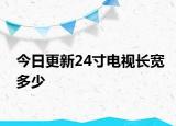 今日更新24寸电视长宽多少