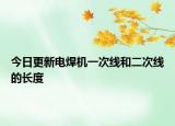今日更新电焊机一次线和二次线的长度
