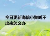 今日更新海信小聚叫不出来怎么办
