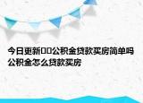 今日更新﻿﻿公积金贷款买房简单吗公积金怎么贷款买房