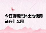 今日更新集体土地使用证有什么用