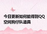 今日更新如何能得到QQ空间狗仔队道具