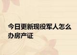今日更新现役军人怎么办房产证