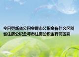 今日更新省公积金跟市公积金有什么区别省住房公积金与市住房公积金有何区别