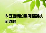 今日更新如果再回到从前原唱