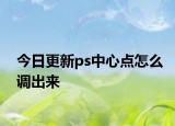 今日更新ps中心点怎么调出来