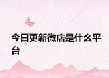 今日更新微店是什么平台