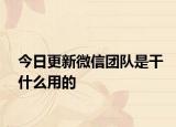 今日更新微信团队是干什么用的