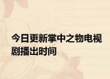 今日更新掌中之物电视剧播出时间