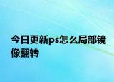 今日更新ps怎么局部镜像翻转