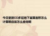 今日更新﻿﻿多层地下室算面积怎么计算呢应该怎么查询呢