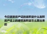 今日更新房产证的面积是什么面积 房产证上的建筑面积是怎么算出来的