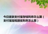 今日更新支付宝存钱利息怎么算（支付宝提现额度利息怎么算）