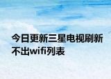 今日更新三星电视刷新不出wifi列表