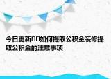 今日更新﻿﻿如何提取公积金装修提取公积金的注意事项