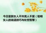 今日更新女人不坏男人不爱（聪明女人的说话技巧与处世智慧）