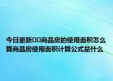 今日更新﻿﻿商品房的使用面积怎么算商品房使用面积计算公式是什么