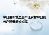 今日更新城里房产证农村户口能分户吗谁能说说呢