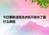 今日更新滚筒洗衣机不排水了是什么原因