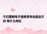 今日更新电子信息类专业就业方向 有什么岗位
