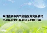今日更新中高风险地区隔离免费吗 中高风险地区隔离14天起算日期