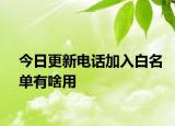 今日更新电话加入白名单有啥用