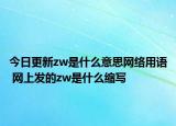 今日更新zw是什么意思网络用语 网上发的zw是什么缩写