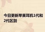 今日更新苹果耳机1代和2代区别