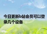 今日更新b站会员可以登录几个设备