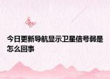 今日更新导航显示卫星信号弱是怎么回事
