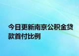 今日更新南京公积金贷款首付比例